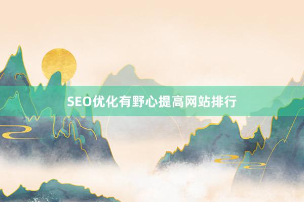 SEO优化有野心提高网站排行