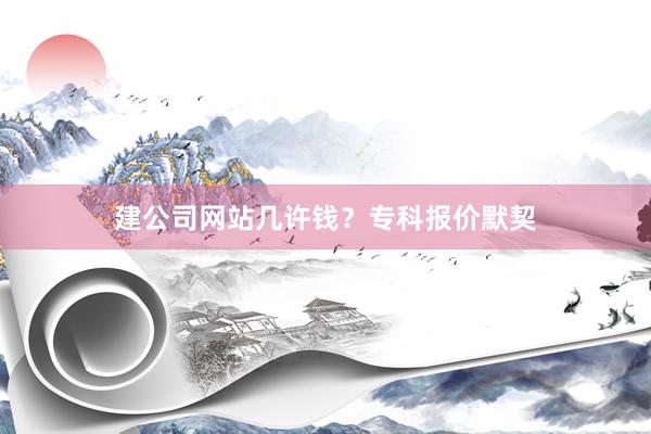 建公司网站几许钱？专科报价默契