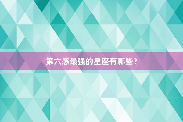 第六感最强的星座有哪些？