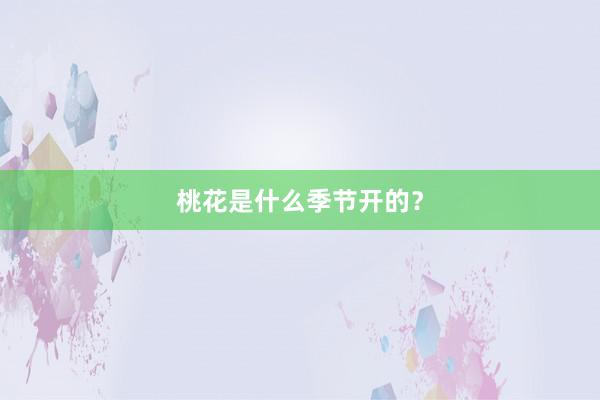 桃花是什么季节开的？