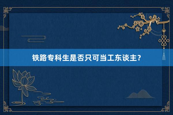 铁路专科生是否只可当工东谈主？