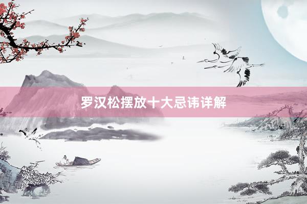 罗汉松摆放十大忌讳详解