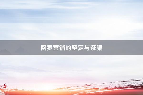 网罗营销的坚定与诳骗