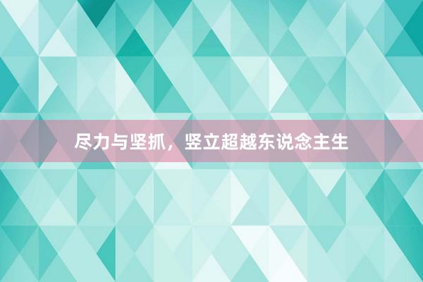 尽力与坚抓，竖立超越东说念主生